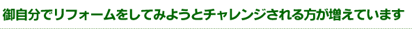 ご自分でリフォームをしてみりょうろチャレンジされる方が増えています。